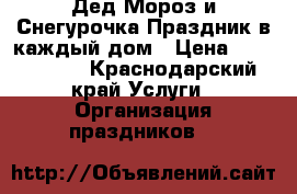 Дед Мороз и Снегурочка Праздник в каждый дом › Цена ­ 3000-5000 - Краснодарский край Услуги » Организация праздников   